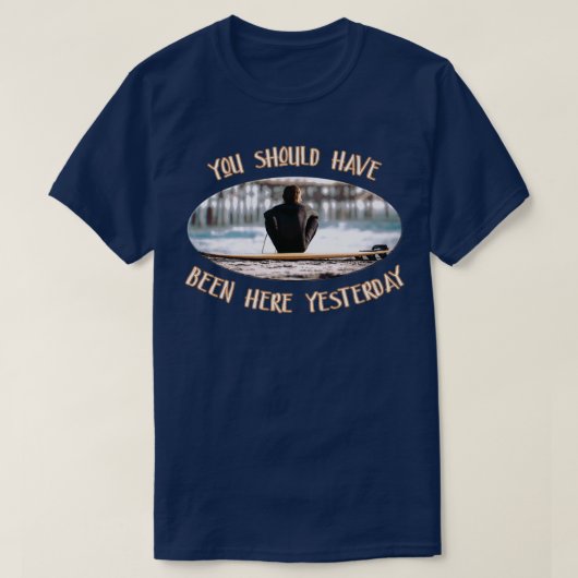 Je had hier gisteren surfer Gezegde moeten zijn. T-shirt (Design voorkant)