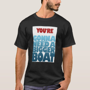 Je hebt een grotere boot nodig t-shirt