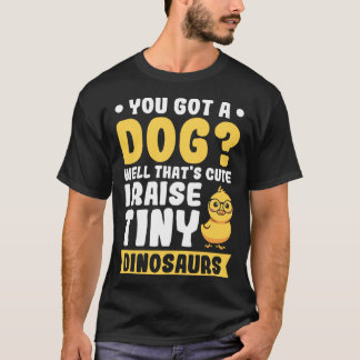 Je hebt een Hond Nou dat is schattig ik opvoeden k T-shirt
