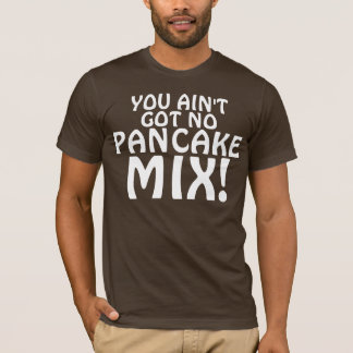 JE HEBT GEEN PANCAKE MIX. T-SHIRT