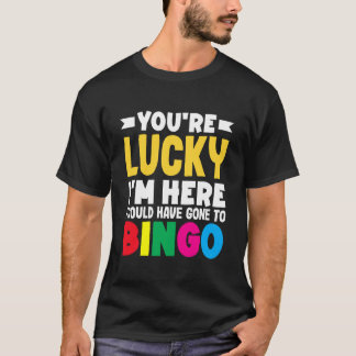 Je hebt Geluk dat ik Hier Ben Had naar Bingo kunne T-shirt