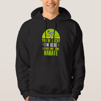 Je Hebt Geluk dat Ik Hier Ben, Ik Had Naar Karate  Hoodie