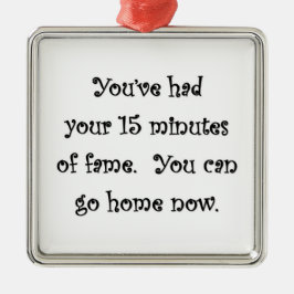 je hebt je 15 minuten durend laten zien... metalen ornament