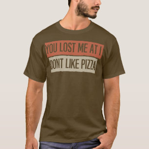 Je hebt me verloren bij mij, niet zoals Pizza. T-shirt