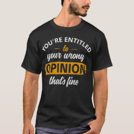 Je hebt recht op je verkeerde mening, dat is prima t-shirt