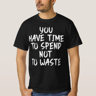 Je hebt tijd om te besteden, niet om te verspillen t-shirt