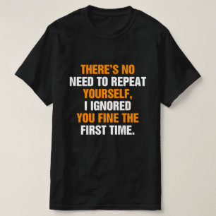 Je hoeft jezelf niet te herhalen, ik heb je genege t-shirt