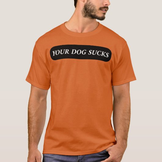 Je hond zuigt vrienden en familie t-shirt (Voorkant)