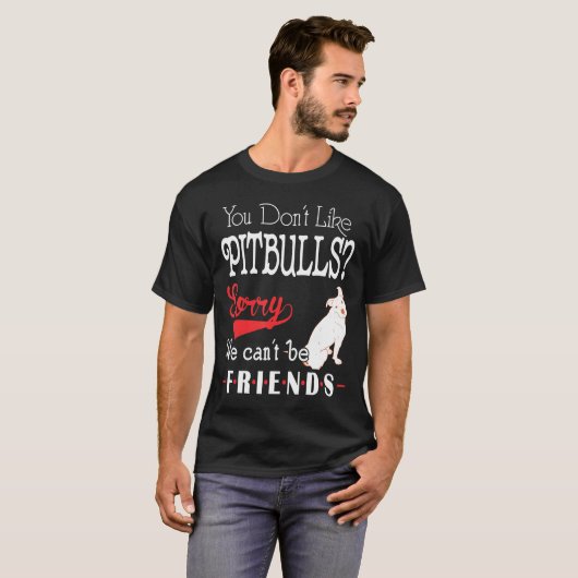 Je houdt niet van Pitbulls, sorry dat we vrienden  T-shirt (Voorkant volledig)