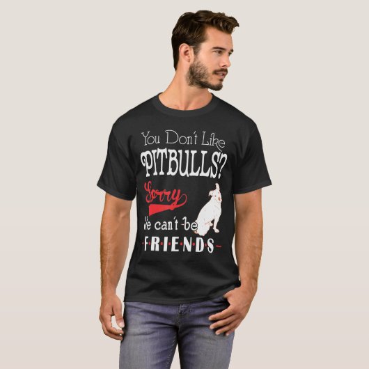 Je houdt niet van Pitbulls, sorry dat we vrienden  T-shirt (Voorkant volledig)