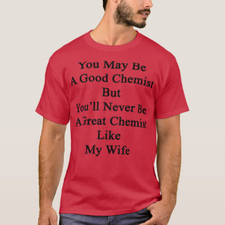 Je kunt een goede chemicus zijn, maar Youx27ll wor T-shirt