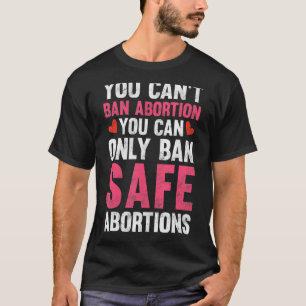 Je kunt geen abortussen verbieden en alleen veilig t-shirt