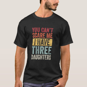 Je kunt me niet bang maken dat ik drie dochters he t-shirt