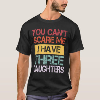 Je kunt me niet bang maken dat ik drie dochters he t-shirt