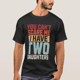 Je kunt me niet bang maken dat ik twee dochters he t-shirt