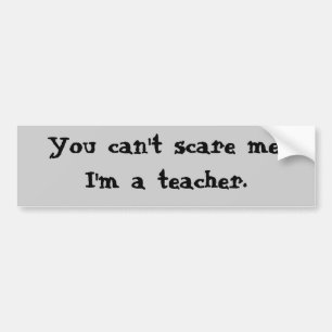 Je kunt me niet bang maken, ik ben leraar. bumpersticker