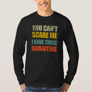 Je kunt me niet bang maken, ik heb drie dochters e t-shirt