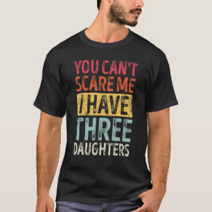 Je kunt me niet bang maken, ik heb drie dochters R T-shirt