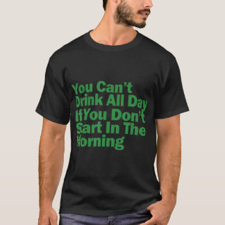 Je kunt niet de hele dag drinken als je niet begin t-shirt