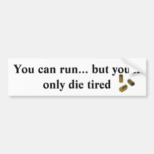 Je kunt rennen, maar je zult alleen moe sterven. bumpersticker