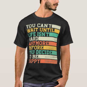 Je kunt wachten tot het leven nog moeilijk is t-shirt