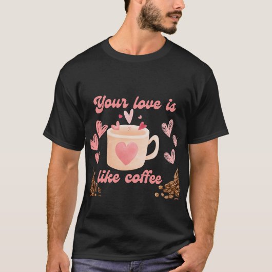 Je liefde is als koffie t-shirt (Voorkant)