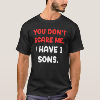 Je maakt me niet bang, ik heb drie zonen, grappig  t-shirt