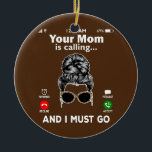 Je moeder belt en ik moet gaan bellen. keramisch ornament<br><div class="desc">Je moeder belt en ik moet je mam bellen. Perfect gift voor je vader,  moeder,  papa,  mannen,  vrouwen,  vriend en familieleden op de dag van de Thanksgiving,  kerstdag,  Moederdag,  vaderdag,  4 juli,  1776 Onafhankelijke dag,  Veteranendag,  Halloween Dag,  Patrick's Day</div>