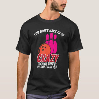 Je moet gek zijn om met ons Bowler te gaan. T-shirt