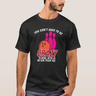 Je moet gek zijn om met ons Bowler te gaan. T-shirt