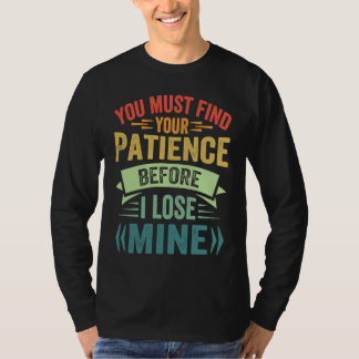 Je moet je geduld vinden voordat ik het mijne verl t-shirt