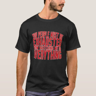 Je moet uitgeput zijn van het kijken hoe ik alles t-shirt