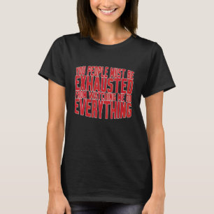 Je Moet Uitgeput Zijn Van Het Toekijken Hoe Ik All T-shirt