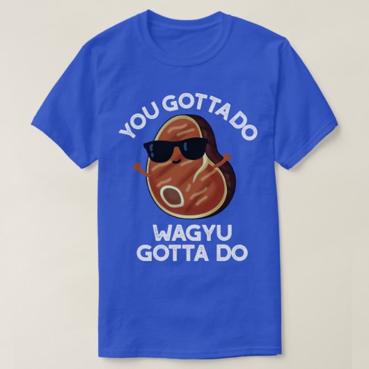 Je moet Wagyu doen om Funny Steak Pun te doen T-shirt (Design voorkant)