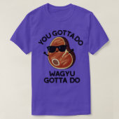Je moet Wagyu Gotta doen Funny Steak Pun 1 T-shirt (Design voorkant)