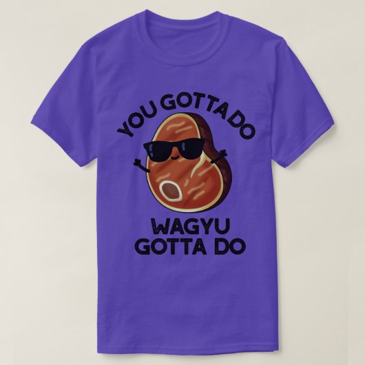 Je moet Wagyu Gotta doen Funny Steak Pun 1 T-shirt (Design voorkant)