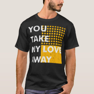 Je neemt mijn liefde weg t-shirt