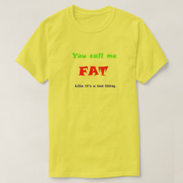 Je noemt me FAT alsof het slecht is T-shirt
