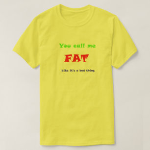 Je noemt me FAT alsof het slecht is T-shirt
