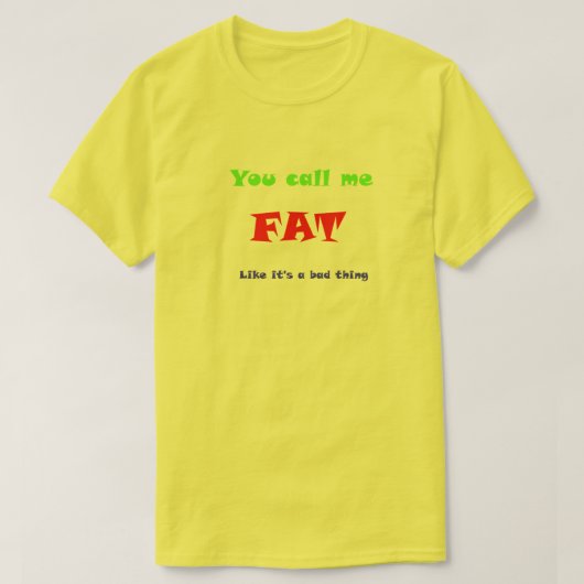 Je noemt me FAT alsof het slecht is T-shirt (Design voorkant)