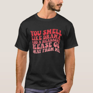 Je ruikt naar drama en hoofdpijn, ga alsjeblieft w t-shirt