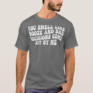 Je ruikt naar drank en slechte beslissingen komen t-shirt