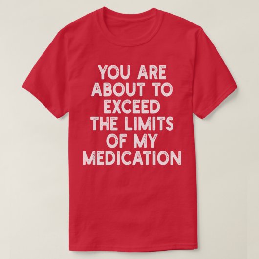 je staat op het punt de grenzen van mijn medicatie t-shirt (Design voorkant)