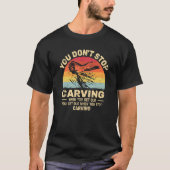 Je stopt niet met Carving om oude houthandhout te  T-shirt (Voorkant)