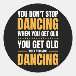 Je stopt niet met dansen als je een oude danser he ronde sticker