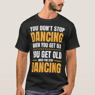 Je stopt niet met dansen als je een oude danser he t-shirt