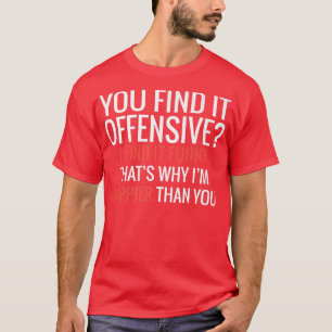 Je vindt het beledigend dat ik het grappig vind.. t-shirt