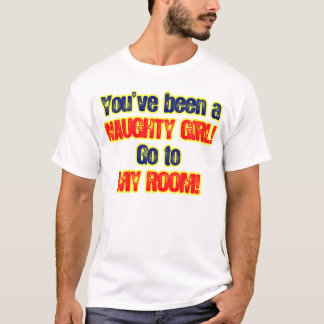 Je was een stout meisje dat naar mijn kamer ging t-shirt