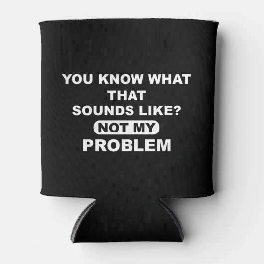 Je weet hoe dat klinkt als niet mijn probleem blikjeskoeler (Voorkant)