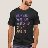 Je weet hoe dat klinkt als niet mijn probleem-fina t-shirt (Voorkant)